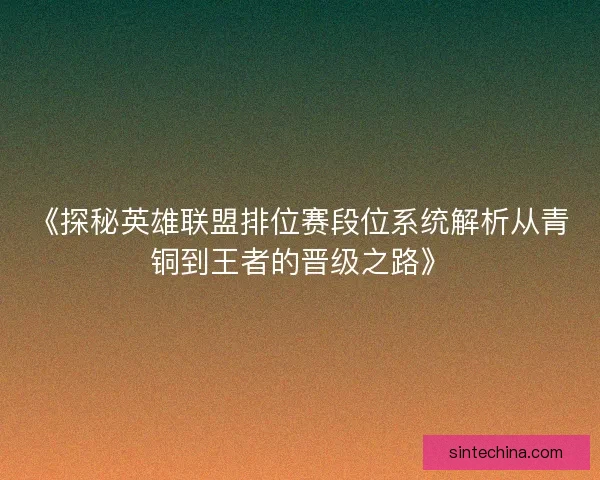 《探秘英雄联盟排位赛段位系统解析从青铜到王者的晋级之路》