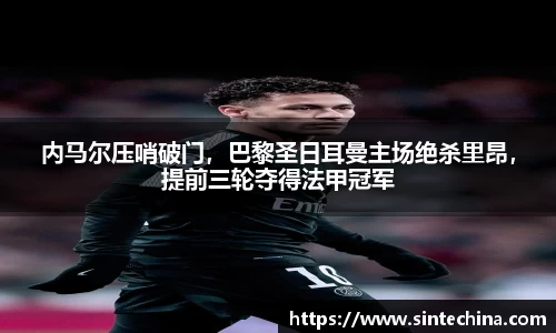 内马尔压哨破门，巴黎圣日耳曼主场绝杀里昂，提前三轮夺得法甲冠军