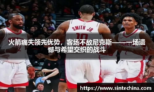 火箭痛失领先优势，客场不敌尼克斯——一场遗憾与希望交织的战斗
