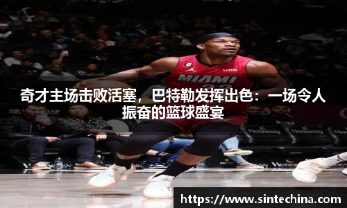 奇才主场击败活塞，巴特勒发挥出色：一场令人振奋的篮球盛宴
