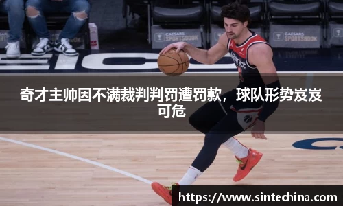 奇才主帅因不满裁判判罚遭罚款，球队形势岌岌可危