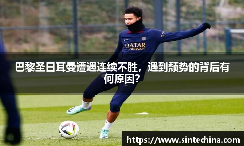 巴黎圣日耳曼遭遇连续不胜，遇到颓势的背后有何原因？