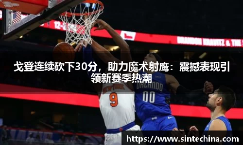戈登连续砍下30分，助力魔术射鹰：震撼表现引领新赛季热潮