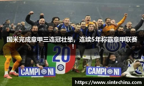 国米完成意甲三连冠壮举，连续5年称霸意甲联赛！