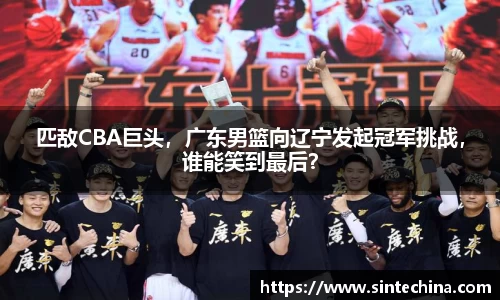 匹敌CBA巨头，广东男篮向辽宁发起冠军挑战，谁能笑到最后？
