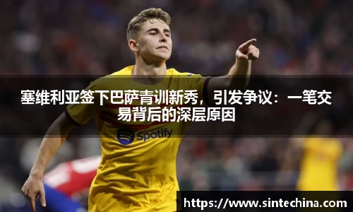 塞维利亚签下巴萨青训新秀，引发争议：一笔交易背后的深层原因