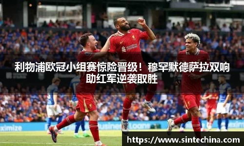 利物浦欧冠小组赛惊险晋级！穆罕默德萨拉双响助红军逆袭取胜
