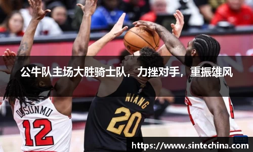 公牛队主场大胜骑士队，力挫对手，重振雄风