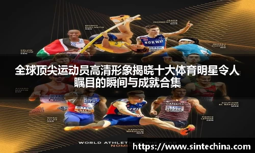 全球顶尖运动员高清形象揭晓十大体育明星令人瞩目的瞬间与成就合集