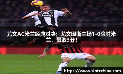 尤文AC米兰经典对决：尤文图斯主场1-0险胜米兰，豪取3分！