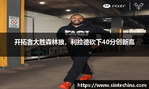 开拓者大胜森林狼，利拉德砍下40分创新高