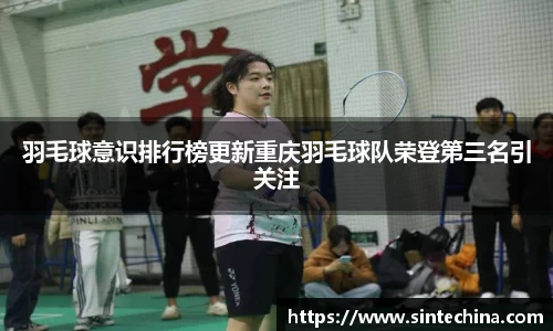 羽毛球意识排行榜更新重庆羽毛球队荣登第三名引关注