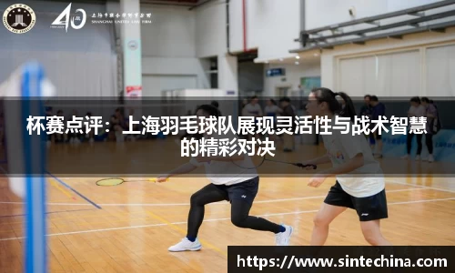 杯赛点评：上海羽毛球队展现灵活性与战术智慧的精彩对决
