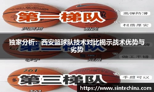 独家分析：西安篮球队技术对比揭示战术优势与劣势