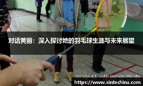 对话黄丽：深入探讨她的羽毛球生涯与未来展望