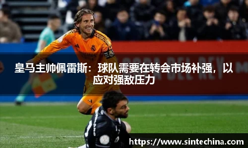 皇马主帅佩雷斯：球队需要在转会市场补强，以应对强敌压力