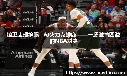 控卫表现抢眼，热火力克雄鹿——一场激情四溢的NBA对决
