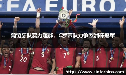 葡萄牙队实力超群，C罗带队力争欧洲杯冠军