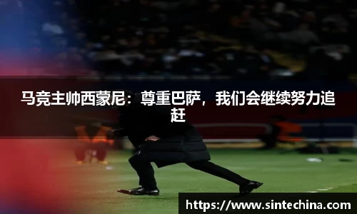 马竞主帅西蒙尼：尊重巴萨，我们会继续努力追赶