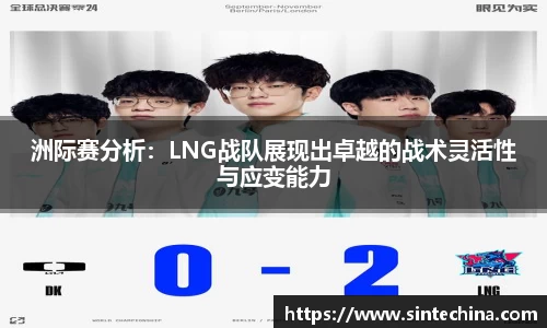 洲际赛分析：LNG战队展现出卓越的战术灵活性与应变能力