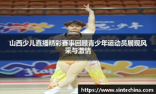 山西少儿直播精彩赛事回顾青少年运动员展现风采与激情