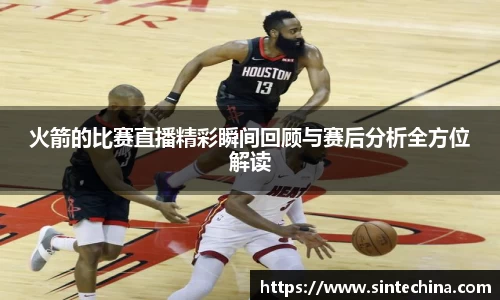 火箭的比赛直播精彩瞬间回顾与赛后分析全方位解读