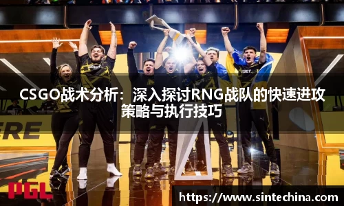 CSGO战术分析：深入探讨RNG战队的快速进攻策略与执行技巧