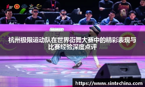 杭州极限运动队在世界街舞大赛中的精彩表现与比赛经验深度点评