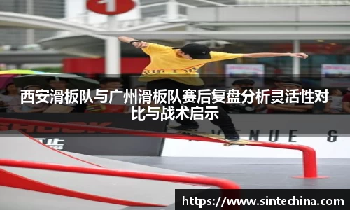西安滑板队与广州滑板队赛后复盘分析灵活性对比与战术启示