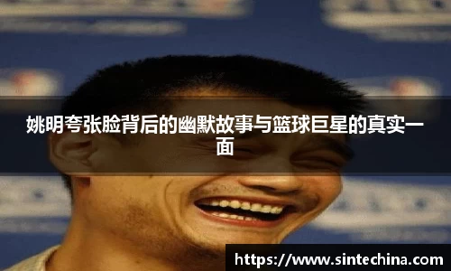 姚明夸张脸背后的幽默故事与篮球巨星的真实一面