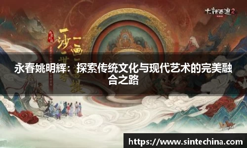 永春姚明辉：探索传统文化与现代艺术的完美融合之路