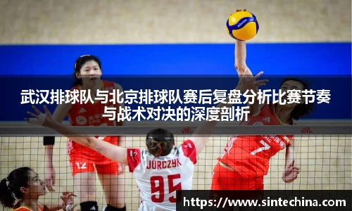 武汉排球队与北京排球队赛后复盘分析比赛节奏与战术对决的深度剖析