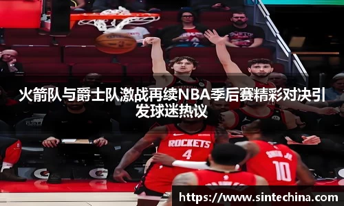 火箭队与爵士队激战再续NBA季后赛精彩对决引发球迷热议