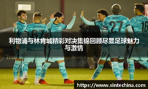 利物浦与林肯城精彩对决集锦回顾尽显足球魅力与激情