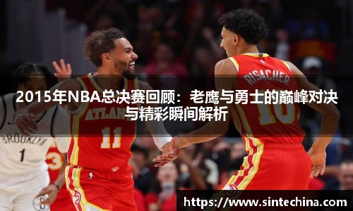 2015年NBA总决赛回顾：老鹰与勇士的巅峰对决与精彩瞬间解析