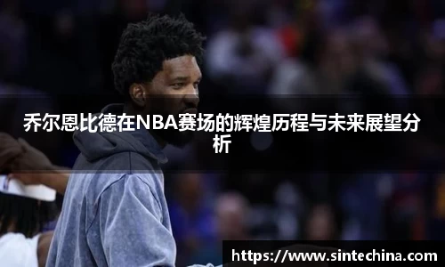 乔尔恩比德在NBA赛场的辉煌历程与未来展望分析