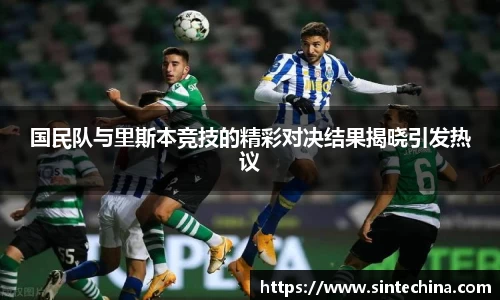 国民队与里斯本竞技的精彩对决结果揭晓引发热议