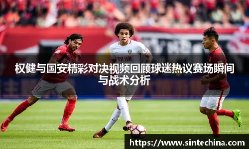 权健与国安精彩对决视频回顾球迷热议赛场瞬间与战术分析