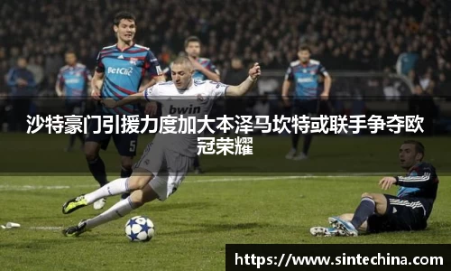 沙特豪门引援力度加大本泽马坎特或联手争夺欧冠荣耀