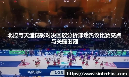 北控与天津精彩对决回放分析球迷热议比赛亮点与关键时刻