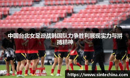 中国台北女足迎战韩国队力争胜利展现实力与拼搏精神