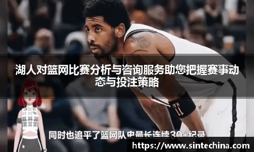 湖人对篮网比赛分析与咨询服务助您把握赛事动态与投注策略