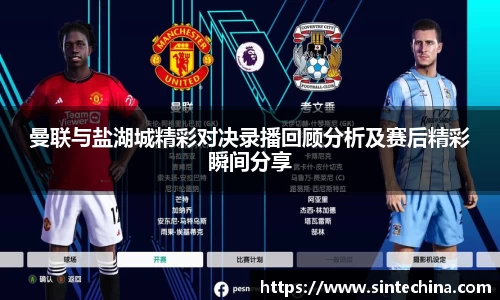 曼联与盐湖城精彩对决录播回顾分析及赛后精彩瞬间分享