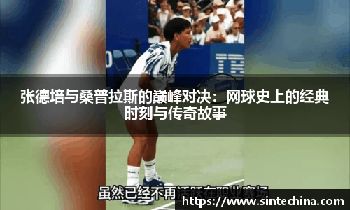 张德培与桑普拉斯的巅峰对决：网球史上的经典时刻与传奇故事