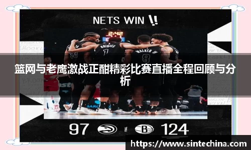 篮网与老鹰激战正酣精彩比赛直播全程回顾与分析