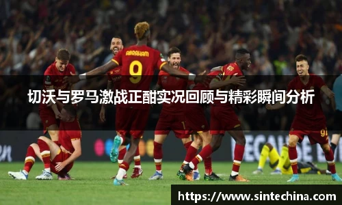 切沃与罗马激战正酣实况回顾与精彩瞬间分析