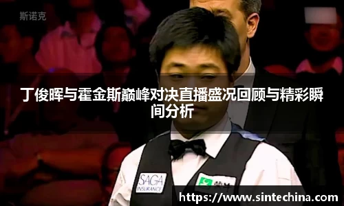 丁俊晖与霍金斯巅峰对决直播盛况回顾与精彩瞬间分析