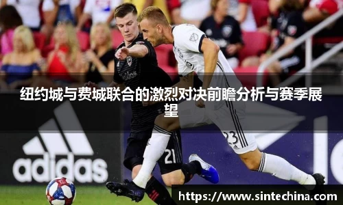 纽约城与费城联合的激烈对决前瞻分析与赛季展望