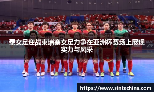 泰女足迎战柬埔寨女足力争在亚洲杯赛场上展现实力与风采