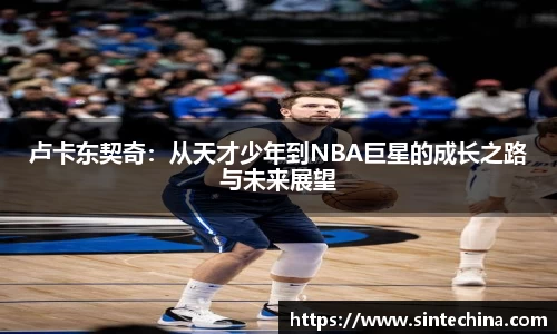 卢卡东契奇：从天才少年到NBA巨星的成长之路与未来展望